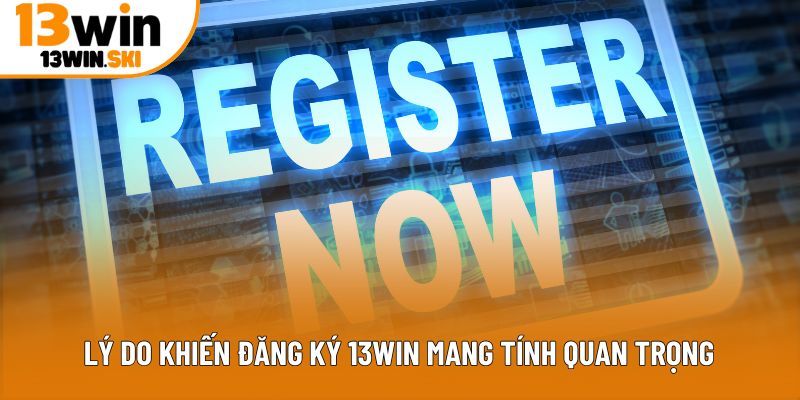 Lý do khiến đăng ký 13Win mang tính quan trọng