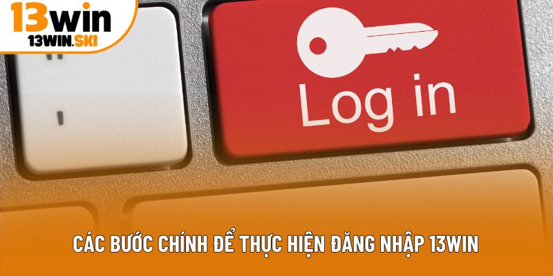 Các bước chính để thực hiện đăng nhập 13Win