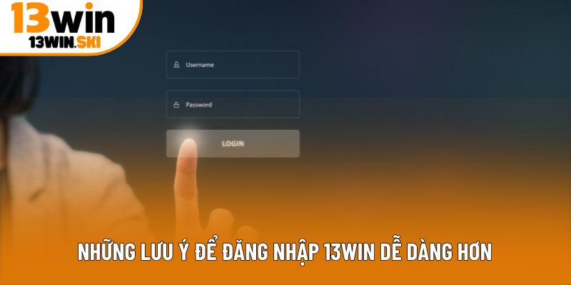 Những lưu ý để đăng nhập 13Win dễ dàng hơn