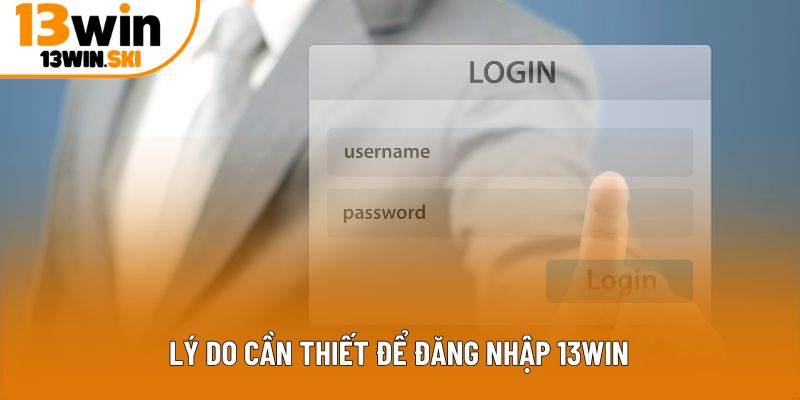 Lý do cần thiết để đăng nhập 13Win